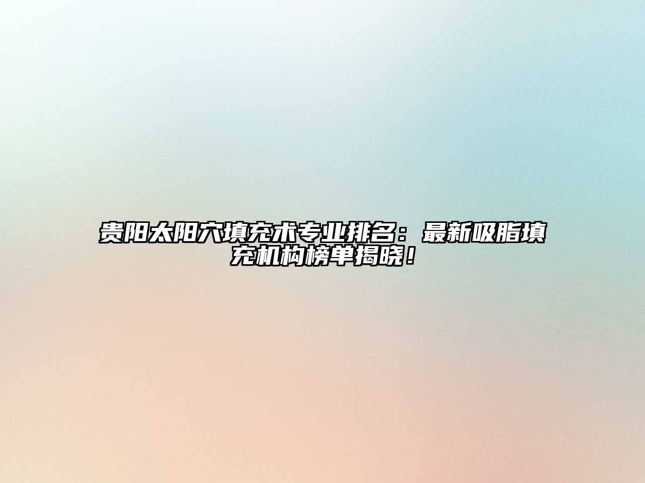 贵阳太阳穴填充术专业排名：最新吸脂填充机构榜单揭晓！