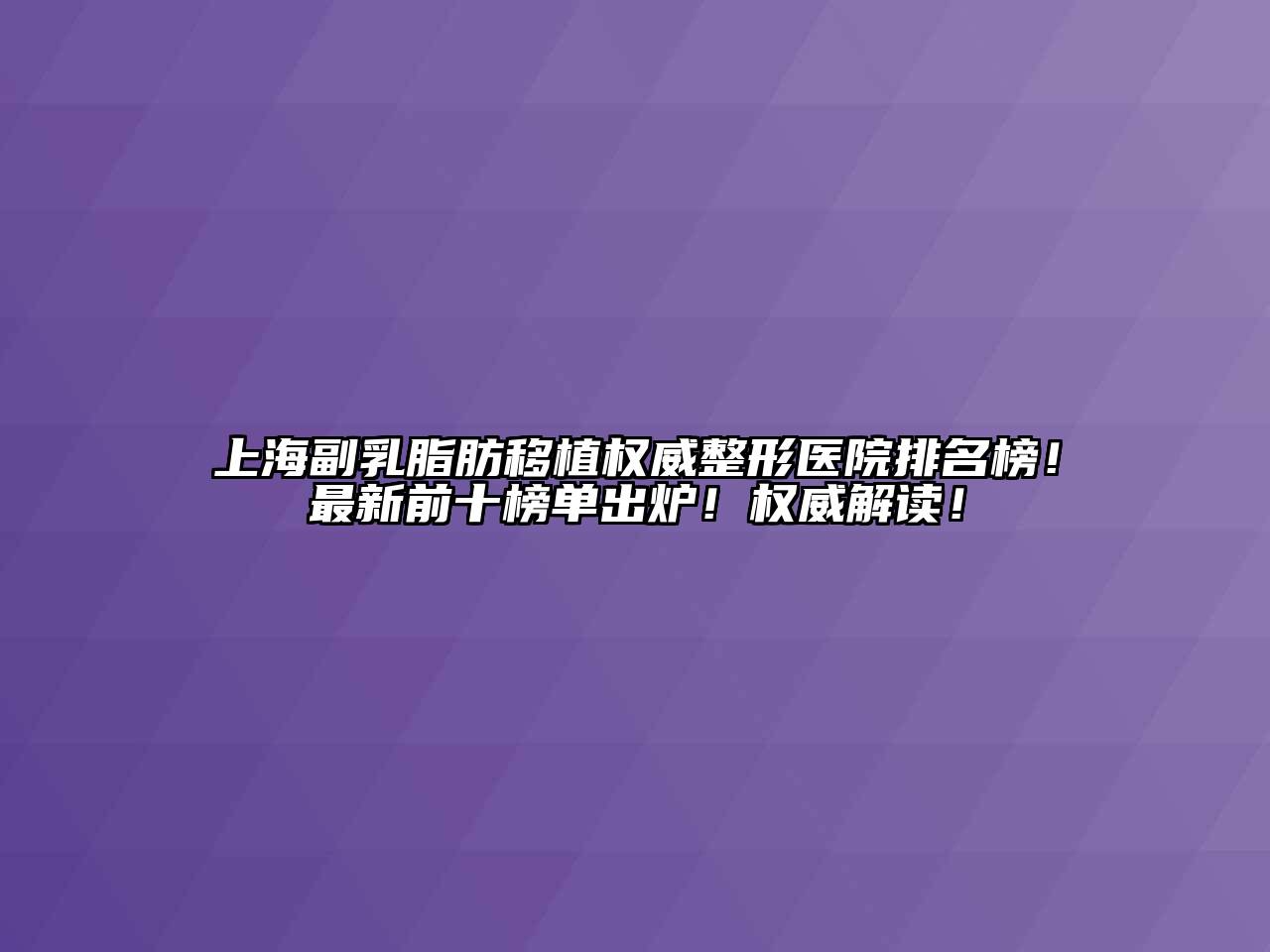 上海副乳脂肪移植权威整形医院排名榜！最新前十榜单出炉！权威解读！