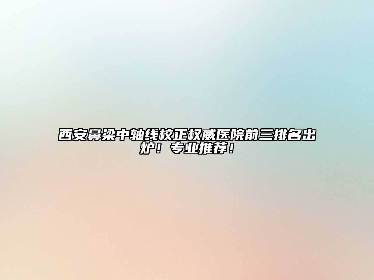西安鼻梁中轴线校正权威医院前三排名出炉！专业推荐！
