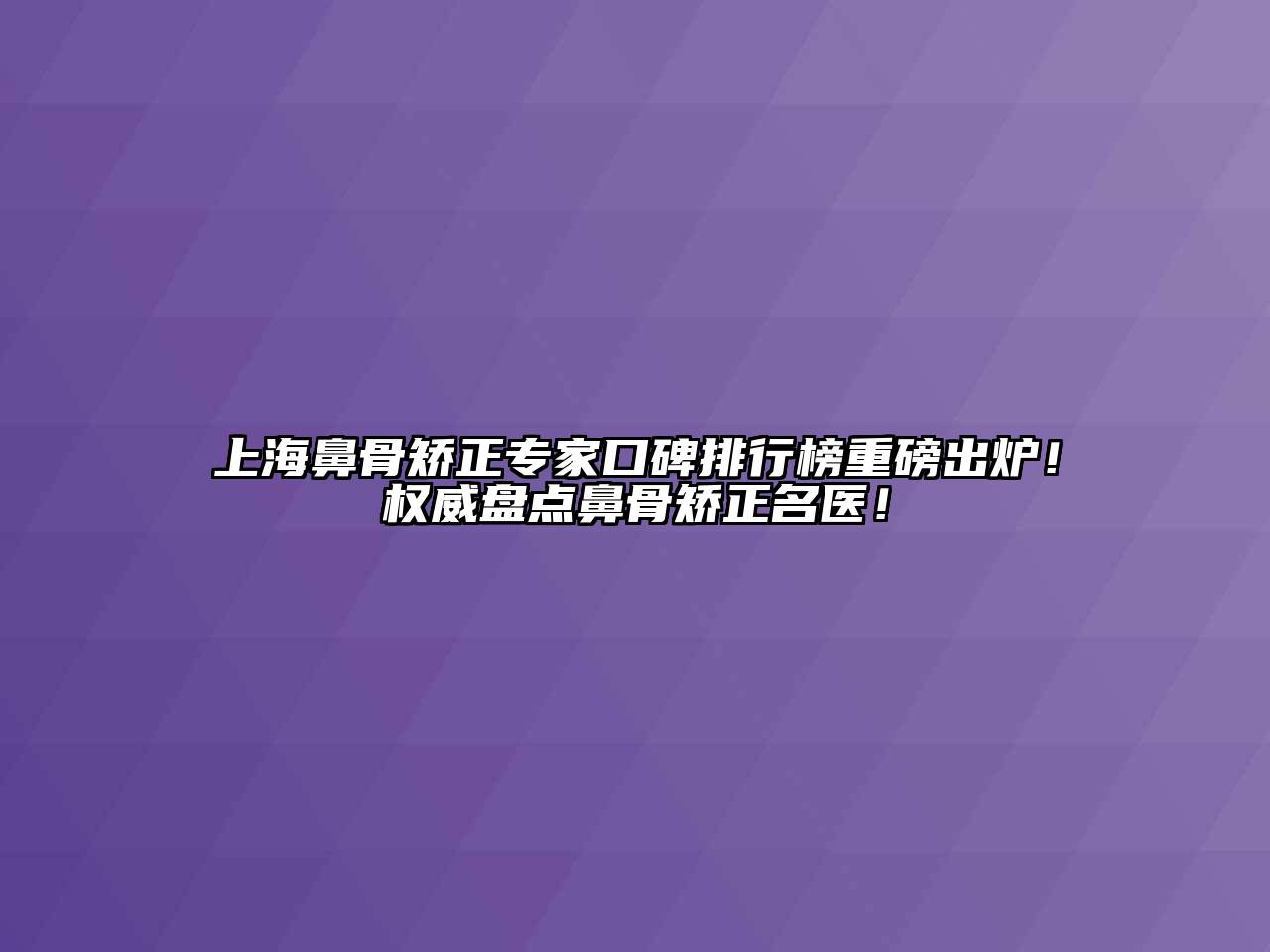 上海鼻骨矫正专家口碑排行榜重磅出炉！权威盘点鼻骨矫正名医！