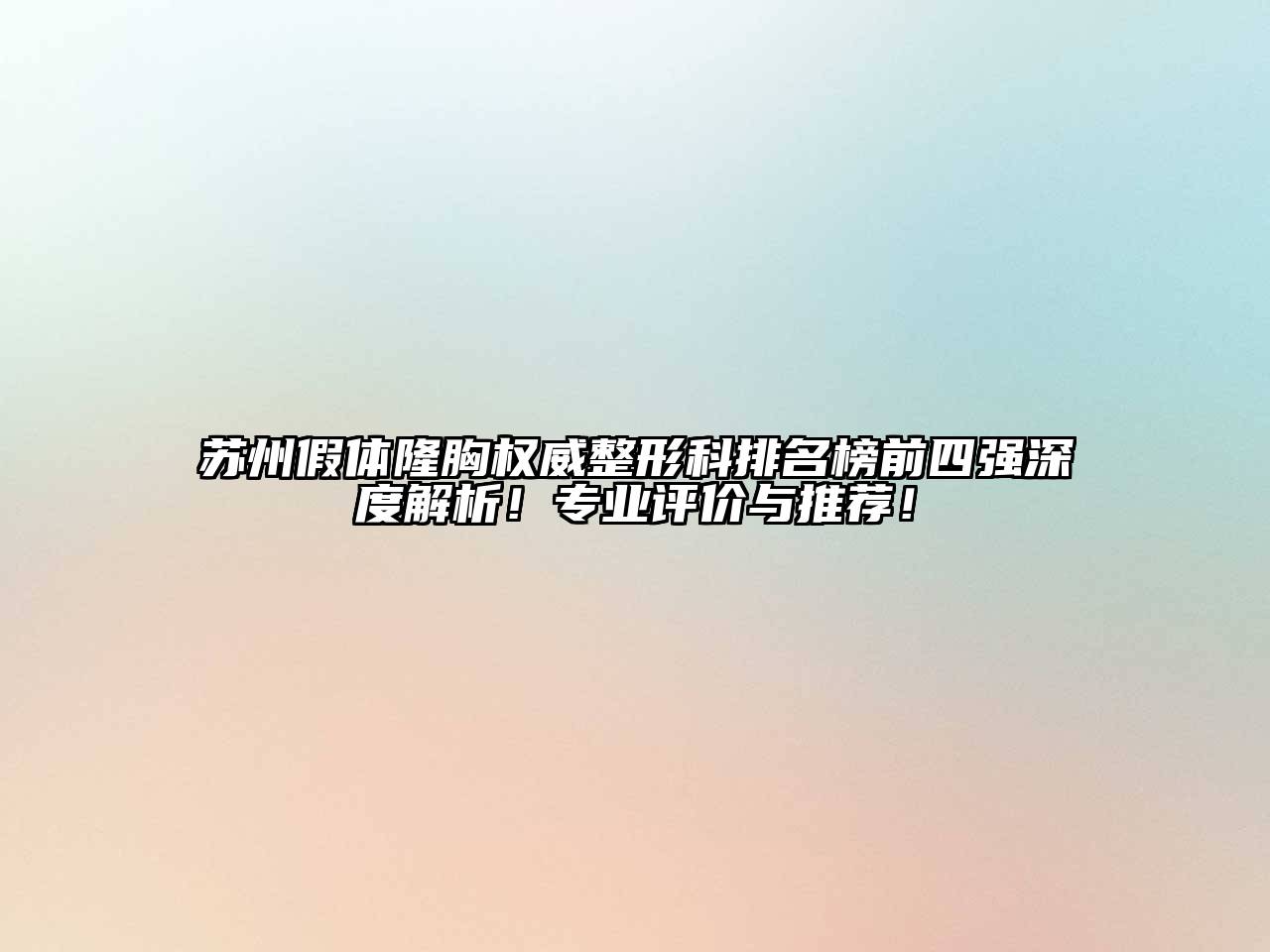 苏州假体隆胸权威整形科排名榜前四强深度解析！专业评价与推荐！