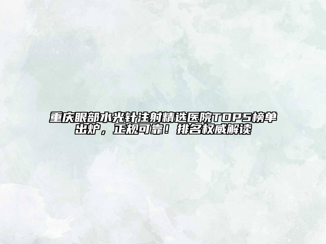 重庆眼部水光针注射精选医院TOP5榜单出炉，正规可靠！排名权威解读