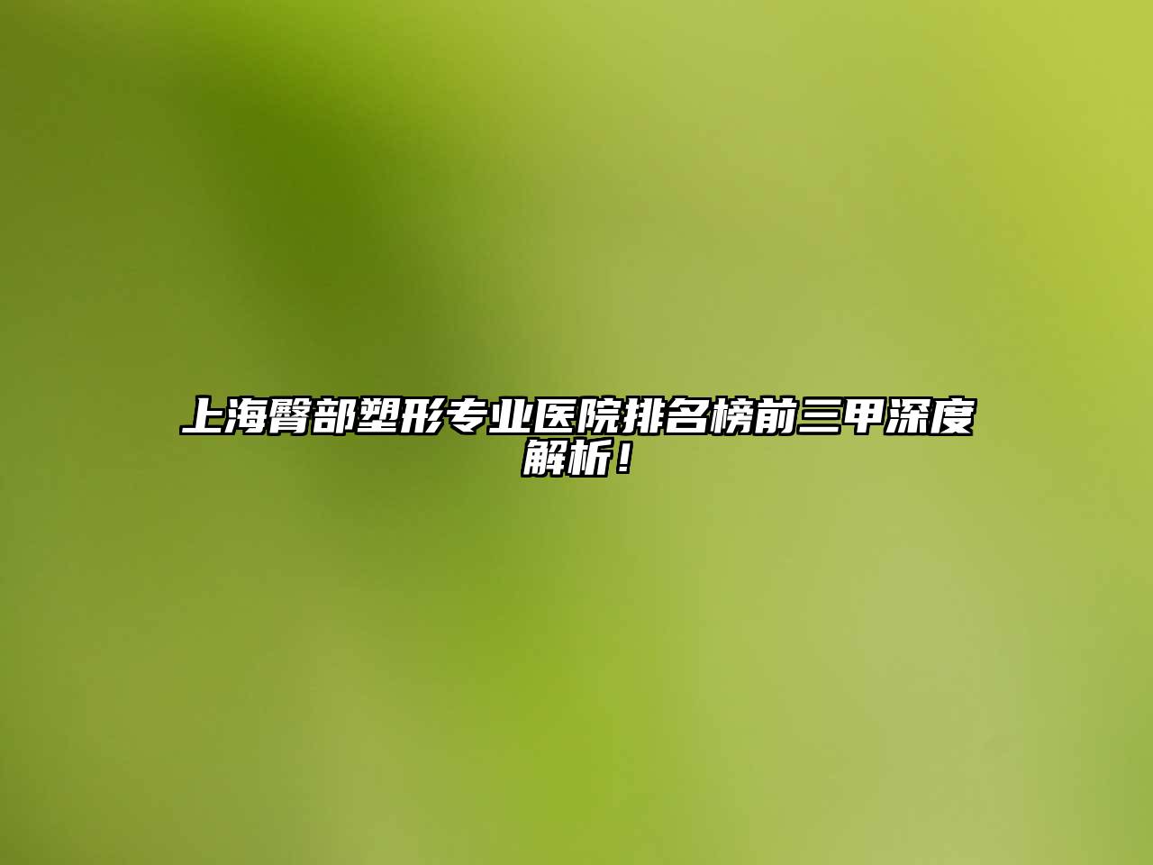 上海臀部塑形专业医院排名榜前三甲深度解析！