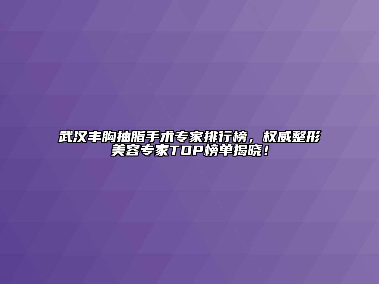 武汉丰胸抽脂手术专家排行榜，权威整形美容专家TOP榜单揭晓！