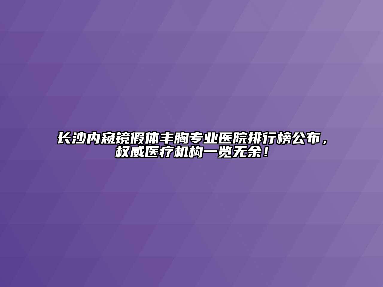 长沙内窥镜假体丰胸专业医院排行榜公布，权威医疗机构一览无余！