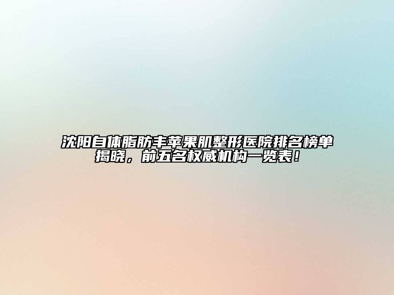 沈阳自体脂肪丰苹果肌整形医院排名榜单揭晓，前五名权威机构一览表！