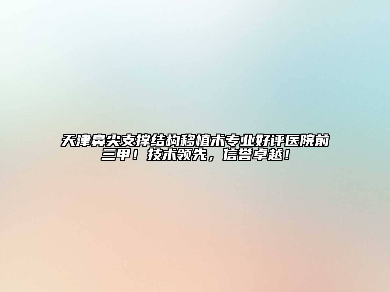 天津鼻尖支撑结构移植术专业好评医院前三甲！技术领先，信誉卓越！