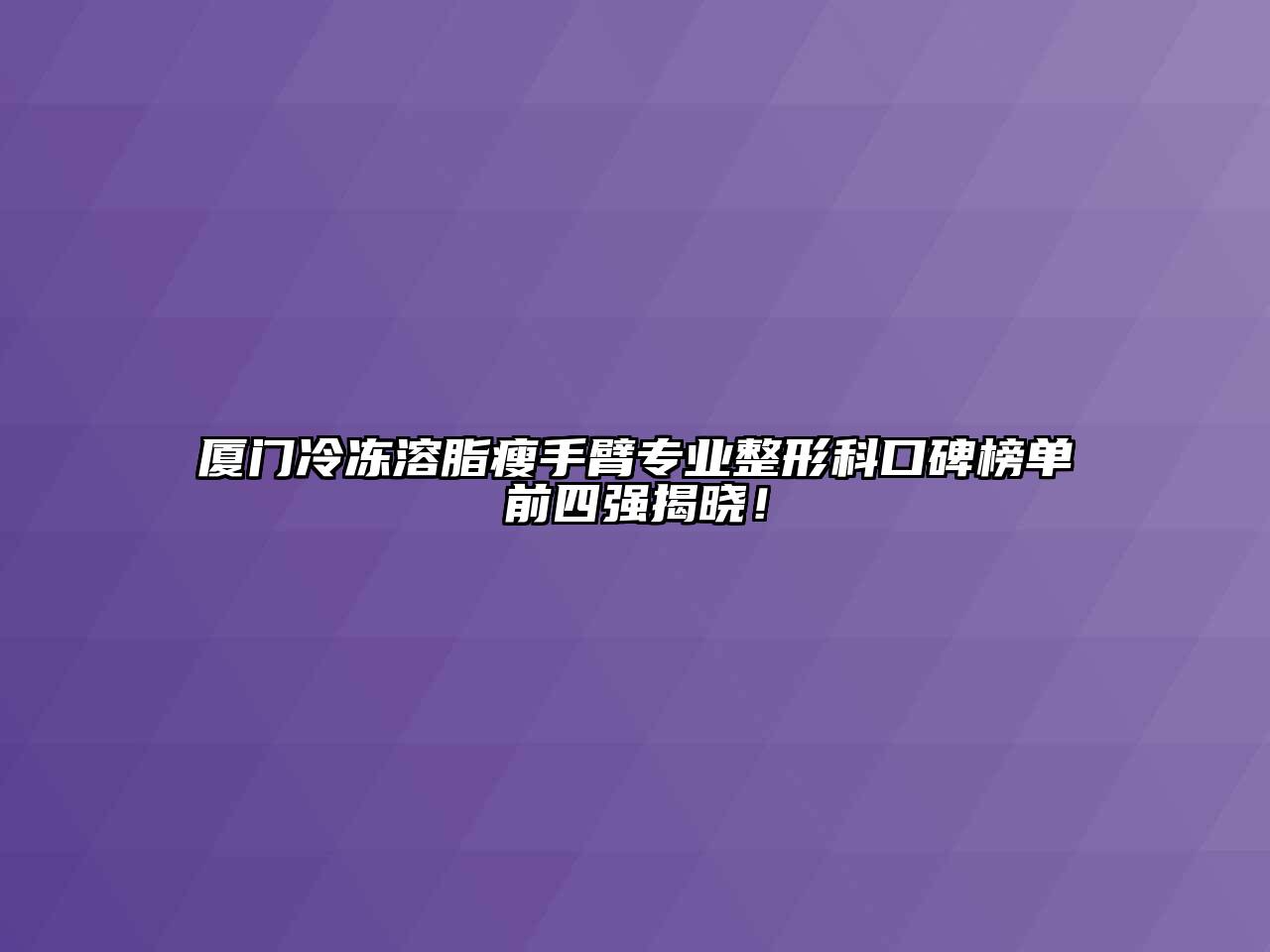 厦门冷冻溶脂瘦手臂专业整形科口碑榜单前四强揭晓！