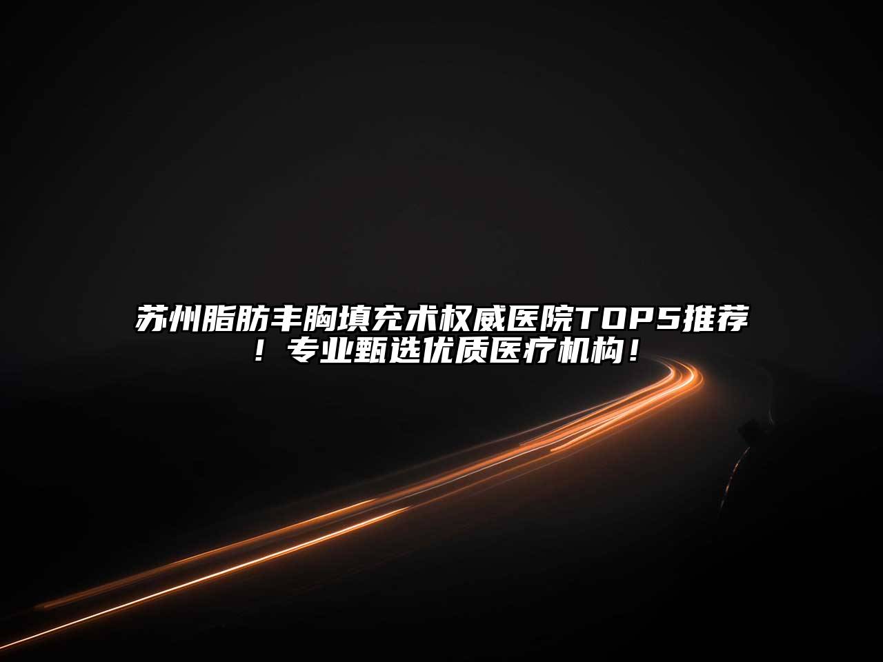 苏州脂肪丰胸填充术权威医院TOP5推荐！专业甄选优质医疗机构！