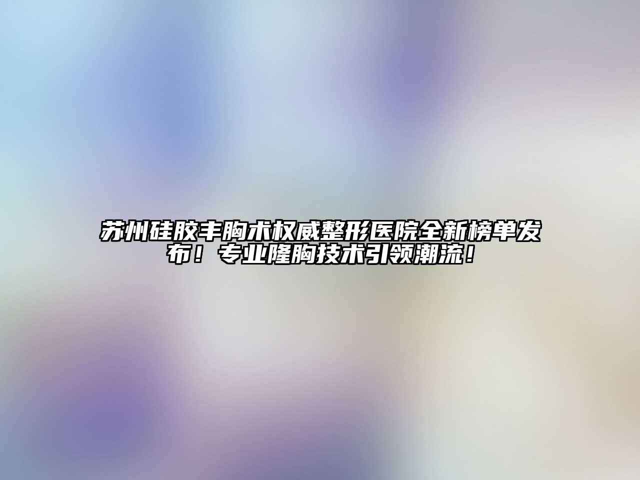苏州硅胶丰胸术权威整形医院全新榜单发布！专业隆胸技术引领潮流！