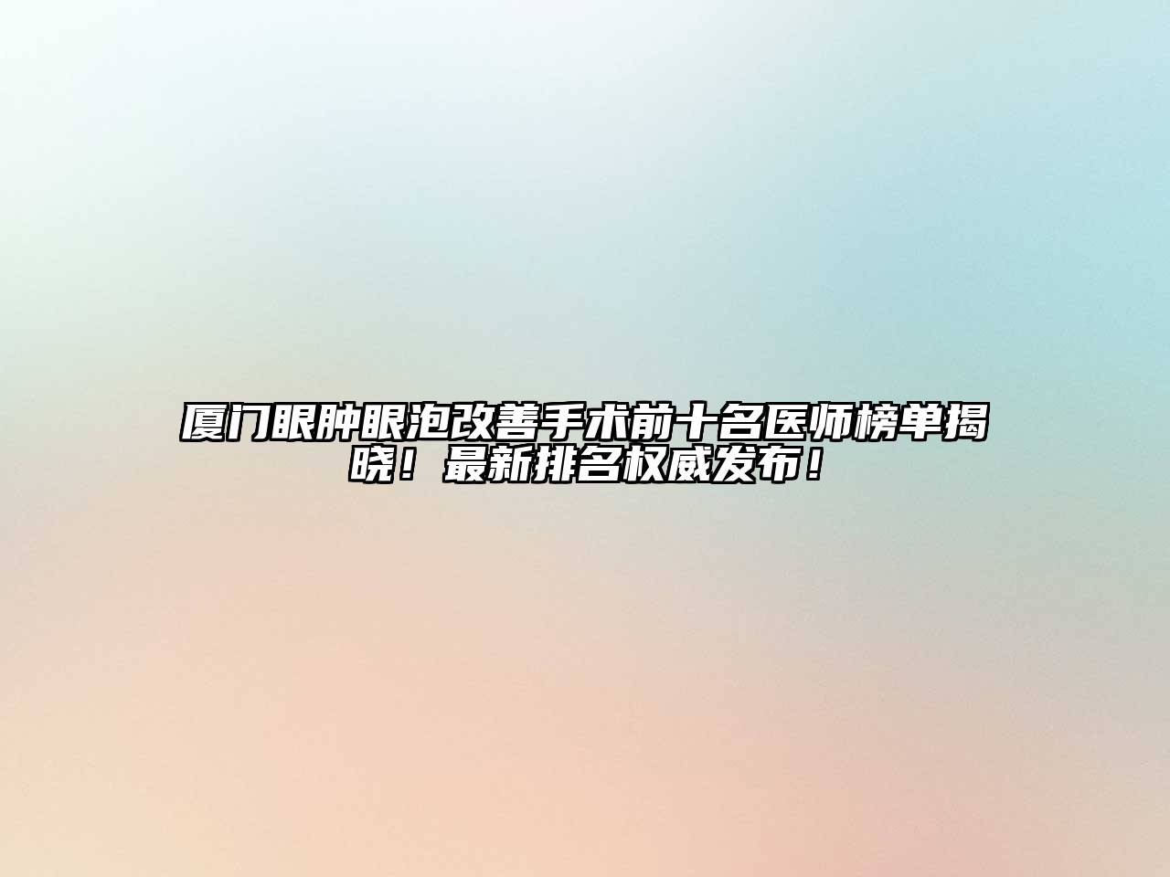 厦门眼肿眼泡改善手术前十名医师榜单揭晓！最新排名权威发布！