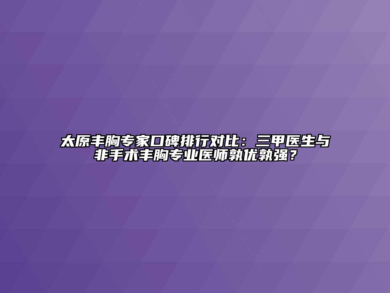 太原丰胸专家口碑排行对比：三甲医生与非手术丰胸专业医师孰优孰强？