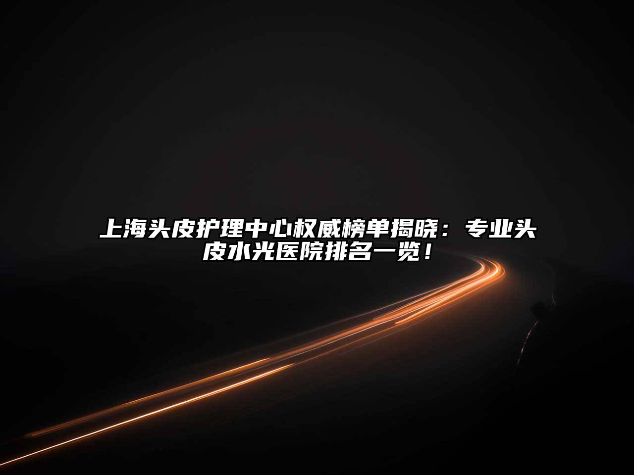 上海头皮护理中心权威榜单揭晓：专业头皮水光医院排名一览！