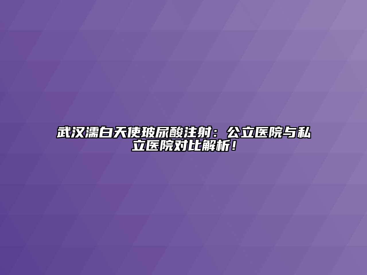 武汉濡白天使玻尿酸注射：公立医院与私立医院对比解析！