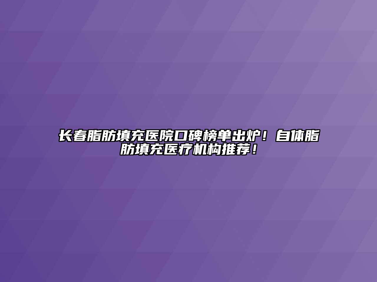 长春脂肪填充医院口碑榜单出炉！自体脂肪填充医疗机构推荐！