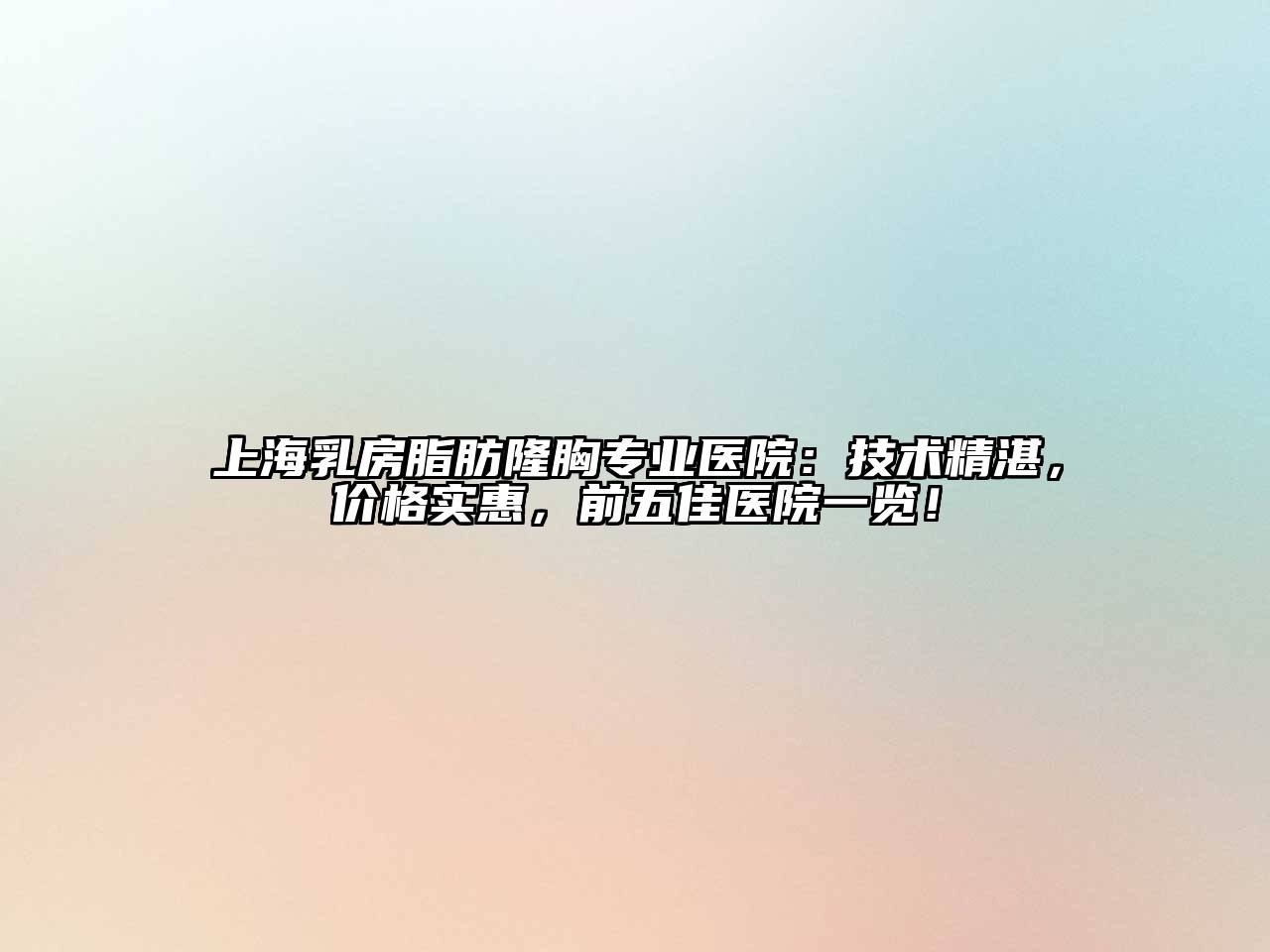 上海乳房脂肪隆胸专业医院：技术精湛，价格实惠，前五佳医院一览！